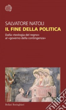 Il fine della politica. Dalla «teologia del regno» al «governo della contingenza» libro di Natoli Salvatore