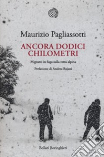 Ancora dodici chilometri. Migranti in fuga sulla rotta alpina libro di Pagliassotti Maurizio