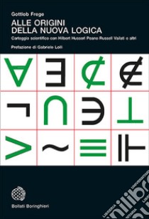 Alle origini della nuova logica. Epistolario scientifico con Hilbert Husserl Peano Russell Vailati e altri libro di Frege Gottlob