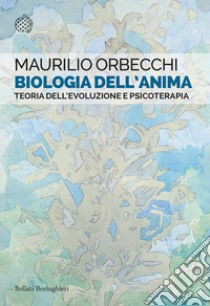 Biologia dell'anima. Teoria dell'evoluzione e psicoterapia libro di Orbecchi Maurilio