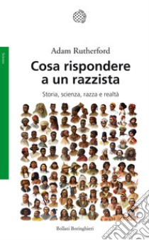 Cosa rispondere a un razzista. Storia, scienza, razza e realtà libro di Rutherford Adam