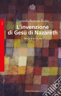 L'invenzione di Gesù di Nazareth. Storia e finzione libro di Bermejo-Rubio Fernando