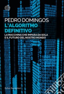 L'algoritmo definitivo. La macchina che impara da sola e il futuro del nostro mondo libro di Domingos Pedro