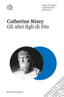 Gli altri figli di Dio. Cristo, la Chiesa e l'invenzione dell'eresia libro di Nixey Catherine