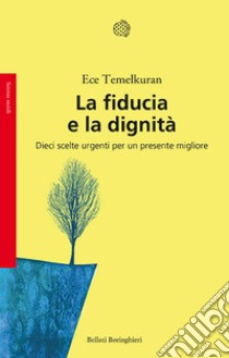 La fiducia e la dignità. Dieci scelte urgenti per un presente migliore libro di Temelkuran Ece