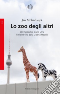 Lo zoo degli altri. Un'incredibile storia vera nella Berlino della guerra fredda libro di Mohnhaupt Jan