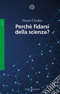 Perché fidarsi della scienza? libro di Oreskes Naomi