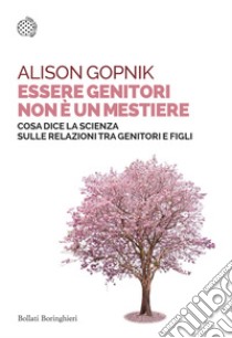 Essere genitori non è un mestiere. Cosa dice la scienza sulle relazioni tra genitori e figli libro di Gopnik Alison