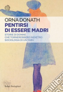 Pentirsi di essere madri. Storie di donne che tornerebbero indietro. Sociologia di un tabù libro di Donath Orna