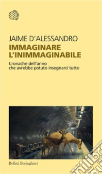 Immaginare l'inimmaginabile. Cronache dell'anno che avrebbe potuto insegnarci tutto libro di D'Alessandro Jaime