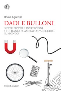 Dadi e bulloni. Sette piccole invenzioni che hanno cambiato (parecchio) il mondo libro di Agrawal Roma