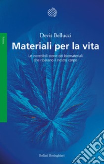 Materiali per la vita. Le incredibili storie dei biomateriali che riparano il nostro corpo libro di Bellucci Devis