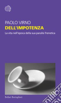 Delll'impotenza. La vita nell'epoca della sua paralisi frenetica libro di Virno Paolo