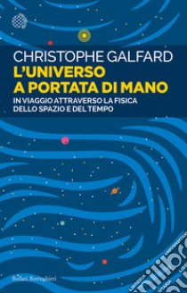 L'universo a portata di mano. In viaggio attraverso la fisica dello spazio e del tempo libro di Galfard Christophe