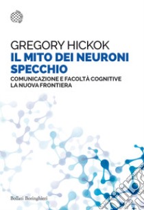 Il mito dei neuroni specchio. Comunicazione e facoltà cognitive. La nuova frontiera libro di Hickok Gregory