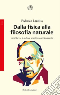 Dalla fisica alla filosofia naturale. Niels Bohr e la cultura scientifica del Novecento libro di Laudisa Federico