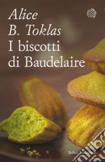 I biscotti di Baudelaire. Il libro di cucina di Alice B. Toklas libro di Toklas Alice B.