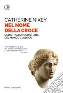 Nel nome della croce. La distruzione cristiana del mondo classico libro di Nixey Catherine