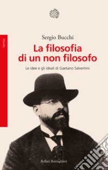 La filosofia di un non filosofo. Le idee e gli ideali di Gaetano Salvemini libro di Bucchi Sergio