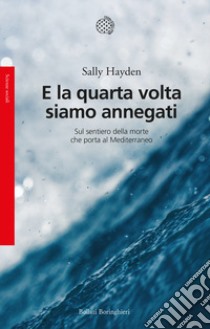 E la quarta volta siamo annegati. Sul sentiero della morte che porta al Mediterraneo libro di Hayden Sally