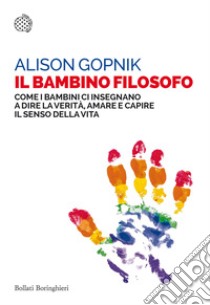 Il bambino filosofo. Come i bambini ci insegnano a dire la verità, amare e capire il senso della vita libro di Gopnik Alison