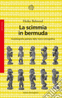 La scimmia in bermuda. Autobiografia spietata della ricerca etnografica libro di Behrend Heike