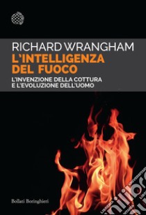 L'intelligenza del fuoco. L'invenzione della cottura e l'evoluzione dell'uomo libro di Wrangham Richard