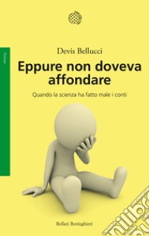 Eppure non doveva affondare. Quando la scienza ha fatto male i conti libro di Bellucci Devis