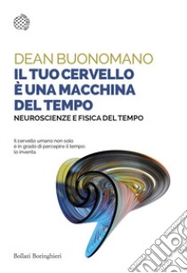 Il tuo cervello è una macchina del tempo. Neuroscienze e fisica del tempo libro di Buonomano Dean