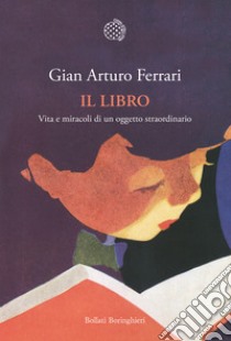 Il libro. Vita e miracoli di un oggetto straordinario libro di Ferrari Gian Arturo