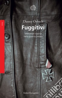 Fuggitivi. Mercenari nazisti nella guerra fredda libro di Orbach Danny