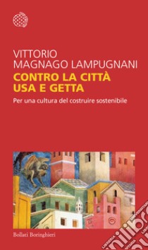 Contro la città usa e getta. Per una cultura del costruire sostenibile libro di Magnago Lampugnani Vittorio