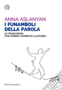 I funamboli della parola. Le traduzioni che hanno cambiato la storia libro di Aslanyan Anna