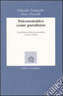 Psicosomatica come paradosso. Il problema della psicosomatica in psicoanalisi libro di Todarello Orlando - Porcelli Piero