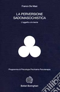 La perversione sadomasochistica. L'oggetto e le teorie libro di De Masi Franco