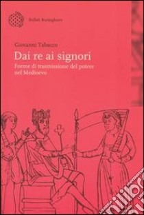 Dai re ai signori. Forme di trasmissione del potere nel Medioevo libro di Tabacco Giovanni