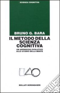 Il metodo della scienza cognitiva. Un approccio evolutivo allo studio della mente libro di Bara Bruno G.