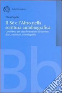 Il sé e l'altro nella scrittura autobiografica. Contributi per una formazione all'ascolto. Diari, epistolari, autobiografie libro di Capello Clara