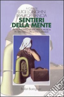 Sentieri della mente. Filosofia, letteratura, arte e musica in dialogo con la psicoanalisi libro di Longhin L. (cur.); Mancia M. (cur.)