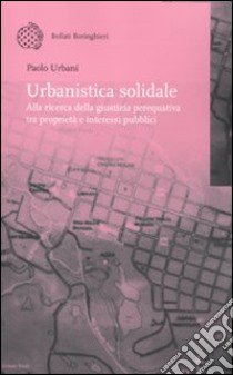 Urbanistica solidale. Alla ricerca della giustizia perequativa tra proprietà e interessi pubblici libro di Urbani Paolo