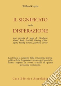 Il significato della disperazione. Contributi psicoanalitici alla comprensione della depressione libro di Gaylin Willard