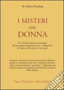 I misteri della donna. Un'interpretazione psicologica del principio femminile come è raffigurato nel mito, nella storia e nei sogni libro di Harding Esther