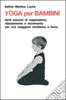 Yoga per i bambini. Facili esercizi di respirazione, rilassamento e movimento per una maggiore scioltezza e forza libro di Luchs Esther M.