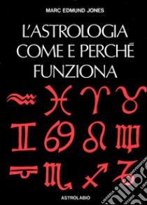 L'astrologia. Come e perché funziona libro di Jones Marc E.