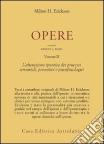 Opere. Vol. 2: L'Alterazione ipnotica dei processi sensoriali, percettivi e psicofisiologici libro di Erickson Milton H.; Rossi E. L. (cur.)