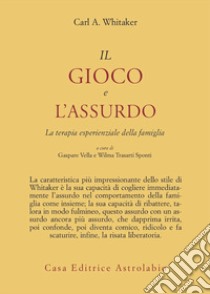 Il gioco e l'assurdo. La terapia esperienziale della famiglia libro di Whitaker Carl A.; Vella G. (cur.); Trasarti Sponti W. (cur.)