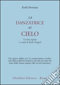 La danzatrice del cielo. La vita segreta e i canti di Yeshe Tsogyel libro di Dowman Keith