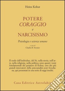 Potere, coraggio e narcisismo. Psicologia e scienze umane libro di Kohut Heinz; Strozier C. B. (cur.)