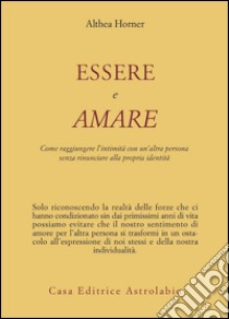 Essere e amare. Come raggiungere l'intimità con un'altra persona senza rinunciare alla propria identità libro di Horner Althea