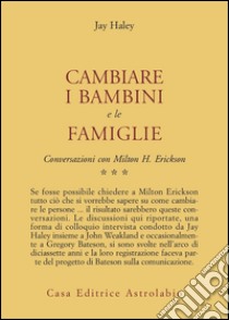 Conversazioni con Milton Erickson. Vol. 3: Cambiare i bambini e le famiglie libro di Haley Jay